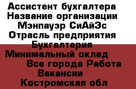 Ассистент бухгалтера › Название организации ­ Мэнпауэр СиАйЭс › Отрасль предприятия ­ Бухгалтерия › Минимальный оклад ­ 15 500 - Все города Работа » Вакансии   . Костромская обл.